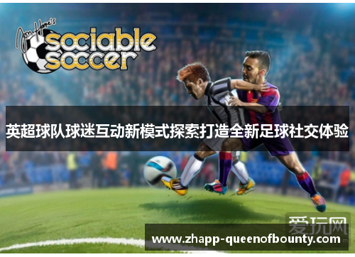 英超球队球迷互动新模式探索打造全新足球社交体验