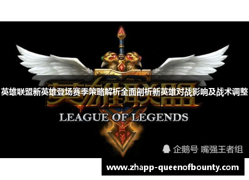 英雄联盟新英雄登场赛季策略解析全面剖析新英雄对战影响及战术调整 英雄联盟新英雄登场赛季策略解析全面剖析新英雄对战影响及战术调整