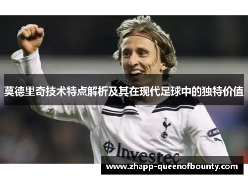 莫德里奇技术特点解析及其在现代足球中的独特价值
