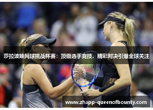 莎拉波娃网球挑战杯赛：顶级选手竞技，精彩对决引爆全球关注