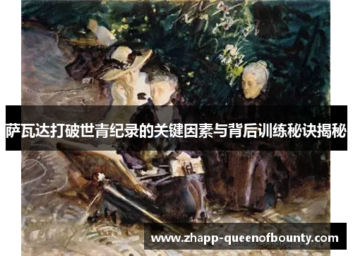 萨瓦达打破世青纪录的关键因素与背后训练秘诀揭秘 萨瓦达打破世青纪录的关键因素与背后训练秘诀揭秘