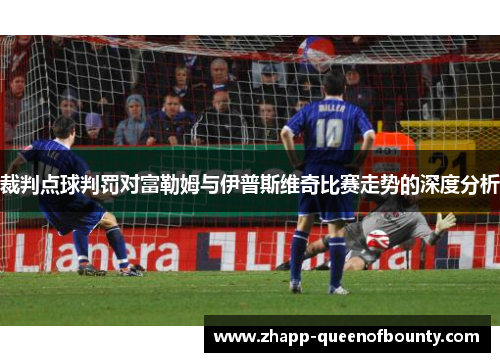 裁判点球判罚对富勒姆与伊普斯维奇比赛走势的深度分析 裁判点球判罚对富勒姆与伊普斯维奇比赛走势的深度分析