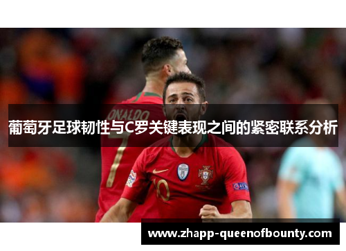 葡萄牙足球韧性与C罗关键表现之间的紧密联系分析 葡萄牙足球韧性与C罗关键表现之间的紧密联系分析
