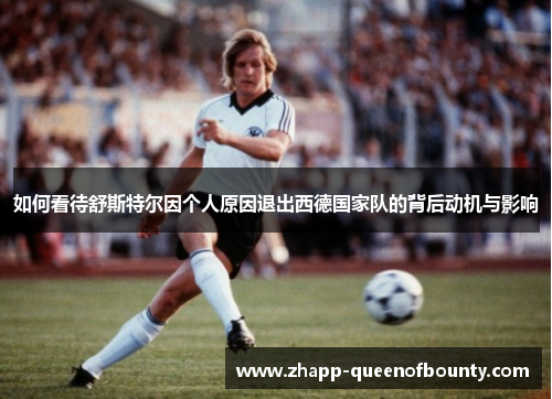 如何看待舒斯特尔因个人原因退出西德国家队的背后动机与影响 如何看待舒斯特尔因个人原因退出西德国家队的背后动机与影响