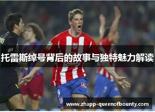 托雷斯绰号背后的故事与独特魅力解读 托雷斯绰号背后的故事与独特魅力解读