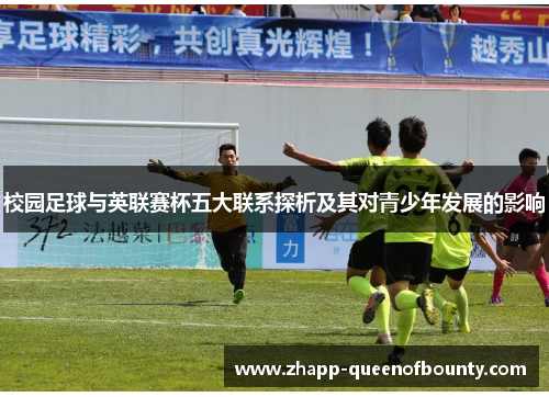 校园足球与英联赛杯五大联系探析及其对青少年发展的影响 校园足球与英联赛杯五大联系探析及其对青少年发展的影响
