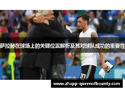 萨拉赫在球场上的关键位置解析及其对球队成功的重要性