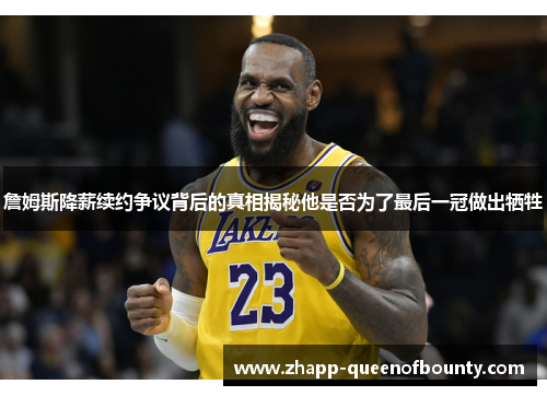 詹姆斯降薪续约争议背后的真相揭秘他是否为了最后一冠做出牺牲 詹姆斯降薪续约争议背后的真相揭秘他是否为了最后一冠做出牺牲