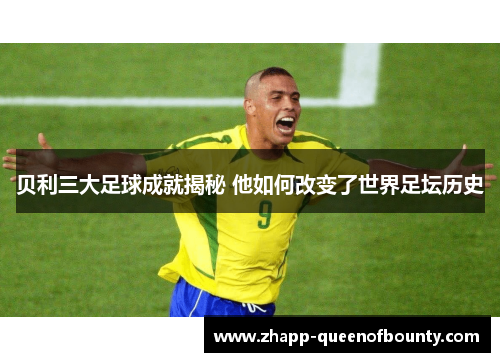 贝利三大足球成就揭秘 他如何改变了世界足坛历史