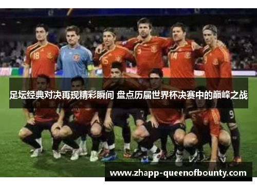 足坛经典对决再现精彩瞬间 盘点历届世界杯决赛中的巅峰之战