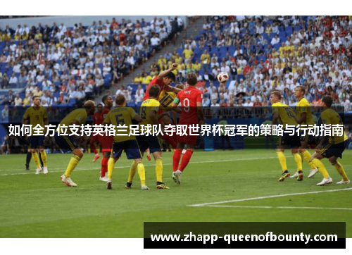 如何全方位支持英格兰足球队夺取世界杯冠军的策略与行动指南