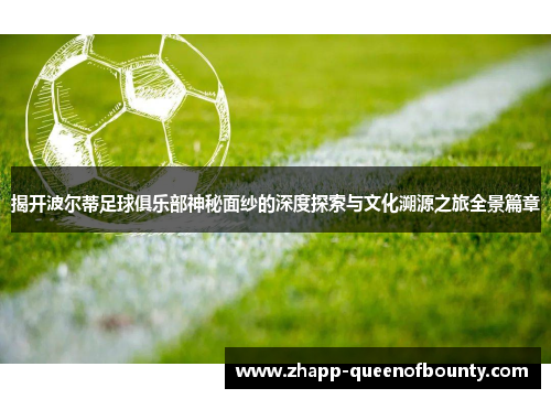 揭开波尔蒂足球俱乐部神秘面纱的深度探索与文化溯源之旅全景篇章