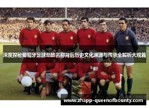 深度探秘葡萄牙足球劲旅名称背后历史文化渊源与传承全解析大观篇