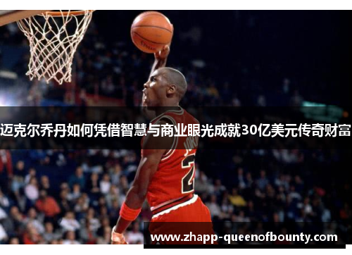 迈克尔乔丹如何凭借智慧与商业眼光成就30亿美元传奇财富