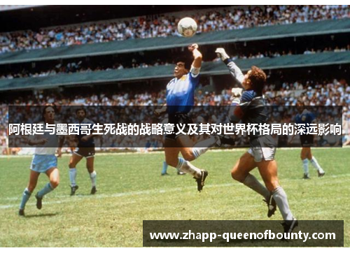阿根廷与墨西哥生死战的战略意义及其对世界杯格局的深远影响 阿根廷与墨西哥生死战的战略意义及其对世界杯格局的深远影响