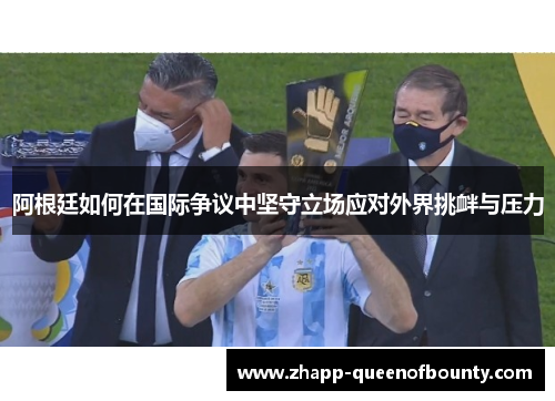 阿根廷如何在国际争议中坚守立场应对外界挑衅与压力