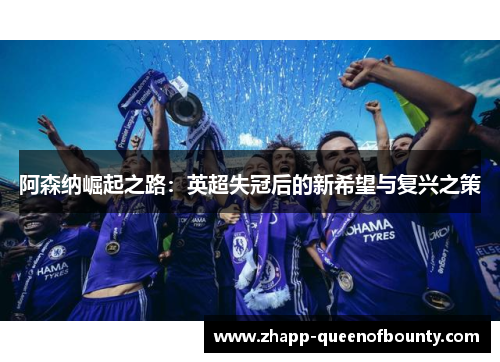 阿森纳崛起之路：英超失冠后的新希望与复兴之策