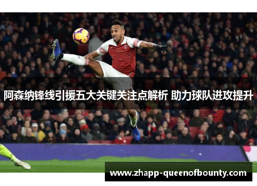 阿森纳锋线引援五大关键关注点解析 助力球队进攻提升 阿森纳锋线引援五大关键关注点解析 助力球队进攻提升