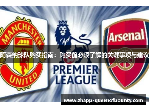 阿森纳球队购买指南：购买前必须了解的关键事项与建议