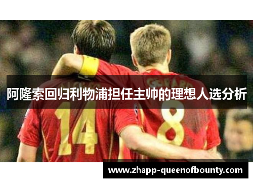 阿隆索回归利物浦担任主帅的理想人选分析 阿隆索回归利物浦担任主帅的理想人选分析