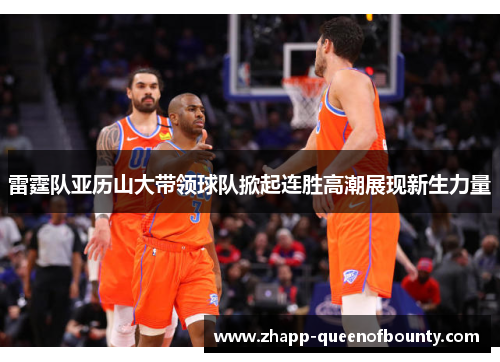 雷霆队亚历山大带领球队掀起连胜高潮展现新生力量