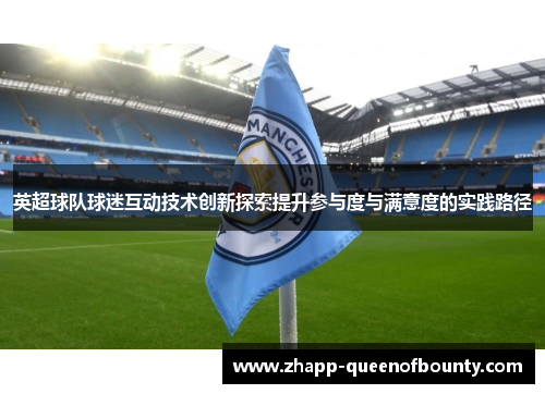 英超球队球迷互动技术创新探索提升参与度与满意度的实践路径
