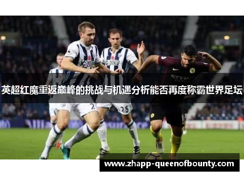 英超红魔重返巅峰的挑战与机遇分析能否再度称霸世界足坛 英超红魔重返巅峰的挑战与机遇分析能否再度称霸世界足坛