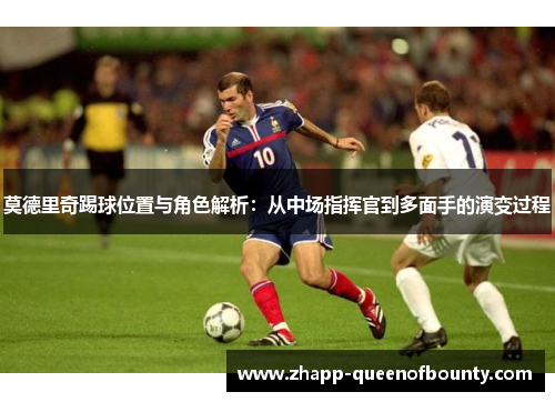 莫德里奇踢球位置与角色解析:从中场指挥官到多面手的演变过程 莫德里奇踢球位置与角色解析:从中场指挥官到多面手的演变过程
