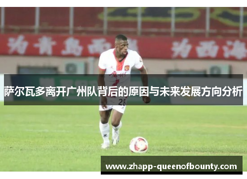 萨尔瓦多离开广州队背后的原因与未来发展方向分析