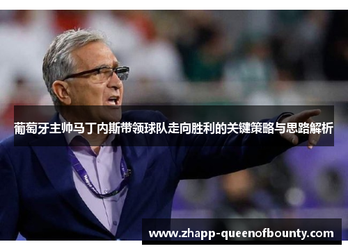 葡萄牙主帅马丁内斯带领球队走向胜利的关键策略与思路解析