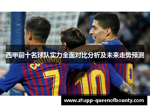 西甲前十名球队实力全面对比分析及未来走势预测