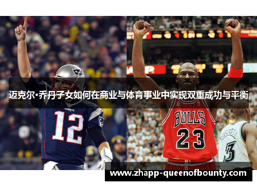 迈克尔·乔丹子女如何在商业与体育事业中实现双重成功与平衡