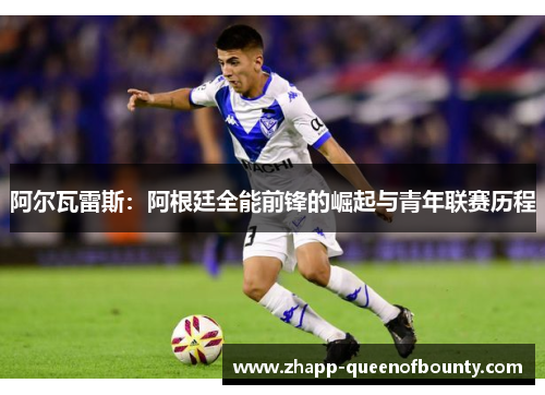 阿尔瓦雷斯：阿根廷全能前锋的崛起与青年联赛历程