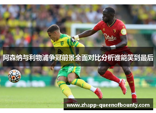 阿森纳与利物浦争冠前景全面对比分析谁能笑到最后 阿森纳与利物浦争冠前景全面对比分析谁能笑到最后