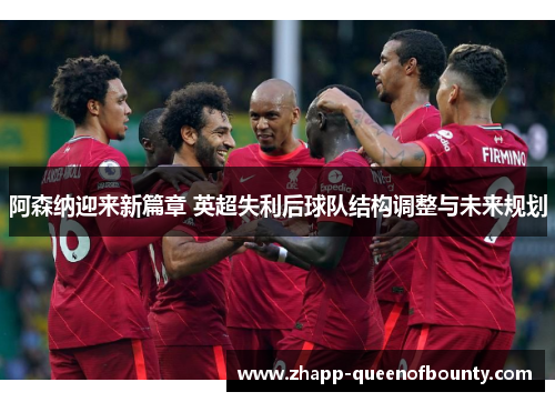 阿森纳迎来新篇章 英超失利后球队结构调整与未来规划 阿森纳迎来新篇章 英超失利后球队结构调整与未来规划