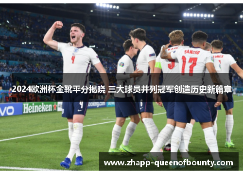 2024欧洲杯金靴平分揭晓 三大球员并列冠军创造历史新篇章 2024欧洲杯金靴平分揭晓 三大球员并列冠军创造历史新篇章