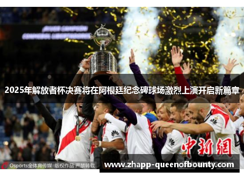 2025年解放者杯决赛将在阿根廷纪念碑球场激烈上演开启新篇章 2025年解放者杯决赛将在阿根廷纪念碑球场激烈上演开启新篇章