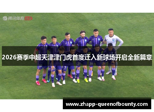 2026赛季中超天津津门虎首度迁入新球场开启全新篇章