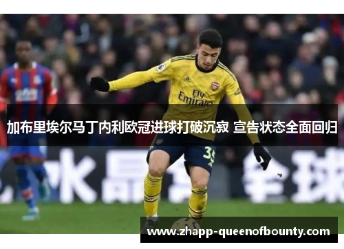 加布里埃尔马丁内利欧冠进球打破沉寂 宣告状态全面回归 加布里埃尔马丁内利欧冠进球打破沉寂 宣告状态全面回归