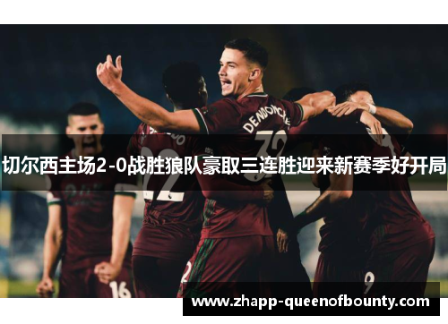 切尔西主场2-0战胜狼队豪取三连胜迎来新赛季好开局 切尔西主场2-0战胜狼队豪取三连胜迎来新赛季好开局