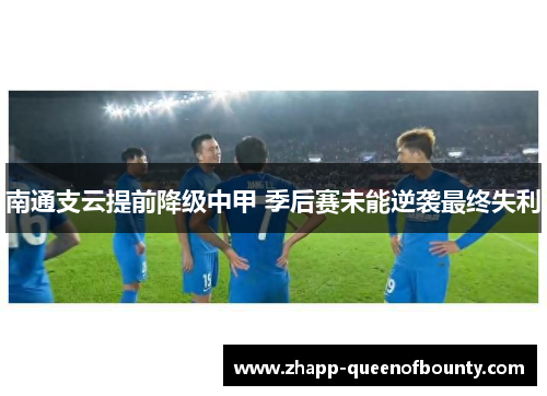南通支云提前降级中甲 季后赛未能逆袭最终失利 南通支云提前降级中甲 季后赛未能逆袭最终失利