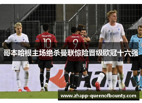 哥本哈根主场绝杀曼联惊险晋级欧冠十六强 哥本哈根主场绝杀曼联惊险晋级欧冠十六强