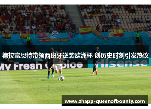 德拉富恩特带领西班牙逆袭欧洲杯 创历史时刻引发热议 德拉富恩特带领西班牙逆袭欧洲杯 创历史时刻引发热议