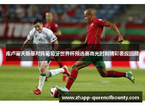 库卢塞夫斯基对阵葡萄牙世界杯预选赛高光时刻精彩表现回顾 库卢塞夫斯基对阵葡萄牙世界杯预选赛高光时刻精彩表现回顾
