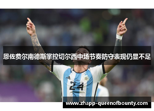 恩佐费尔南德斯掌控切尔西中场节奏防守表现仍显不足 恩佐费尔南德斯掌控切尔西中场节奏防守表现仍显不足