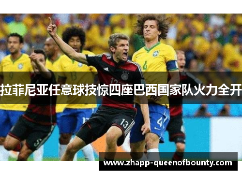 拉菲尼亚任意球技惊四座巴西国家队火力全开