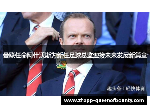 曼联任命阿什沃斯为新任足球总监迎接未来发展新篇章 曼联任命阿什沃斯为新任足球总监迎接未来发展新篇章