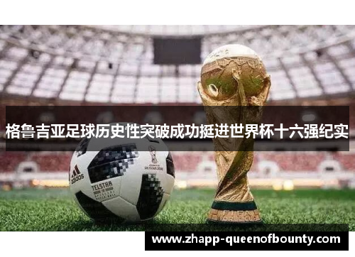 格鲁吉亚足球历史性突破成功挺进世界杯十六强纪实