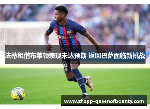 法蒂租借布莱顿表现未达预期 返回巴萨面临新挑战 法蒂租借布莱顿表现未达预期 返回巴萨面临新挑战