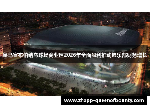 皇马宣布伯纳乌球场商业区2026年全面盈利推动俱乐部财务增长 皇马宣布伯纳乌球场商业区2026年全面盈利推动俱乐部财务增长